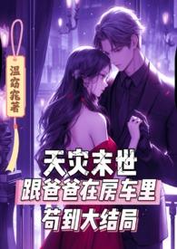 天灾末世跟爸爸在房车里苟到大结局 / 温窈窕