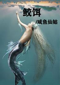 鲛饵(人兽高H)阅读全文免费作者咸鱼仙姑