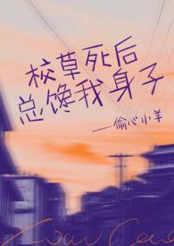 校草死后总馋我身子(1v1h)_最新