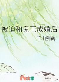 被迫和鬼王成婚后笔趣阁