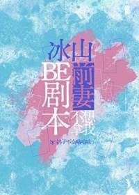 冰山前妻不想拿我be剧本免费