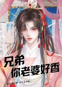 兄弟你老婆好香番外笔趣阁
