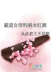 霸道女帝的祸水红颜 从此君王不早朝