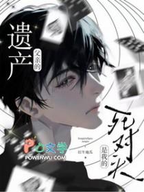 父亲的遗产是我的死对头by