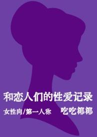 和恋人们的性爱记录(女性向短篇)(nph)最新章