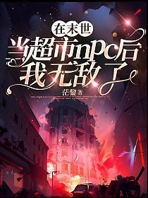在末世当超市NPC后我无敌了